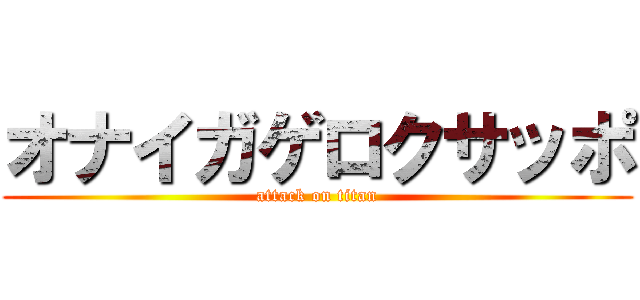 オナイガゲロクサッポ (attack on titan)
