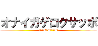 オナイガゲロクサッポ (attack on titan)