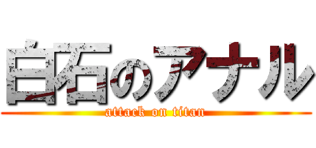 白石のアナル (attack on titan)