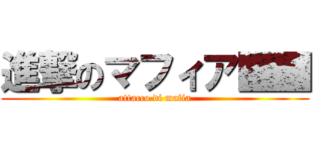 進撃のマフィア■■ (attacco di mafia)