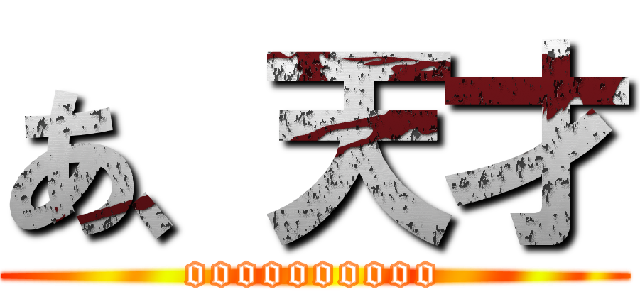 あ、天才 (oooooooooo)