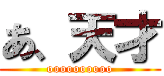 あ、天才 (oooooooooo)