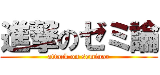 進撃のゼミ論 (attack on seminar)