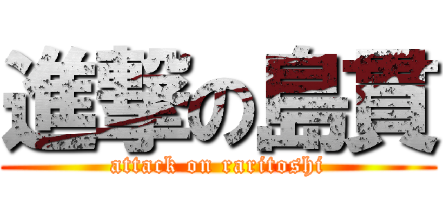 進撃の島貫 (attack on raritoshi)