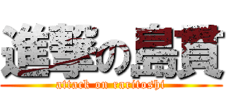 進撃の島貫 (attack on raritoshi)