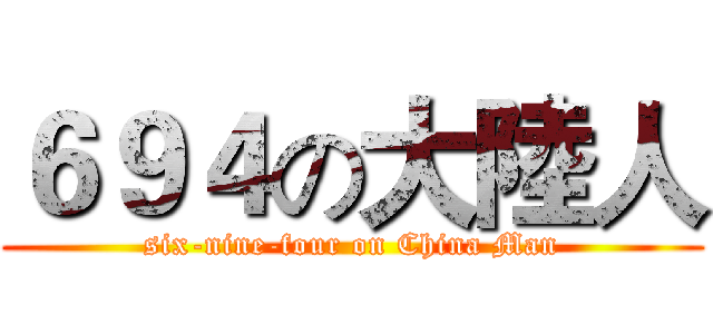 ６９４の大陸人 (six-nine-four on China Man)