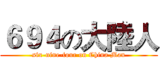 ６９４の大陸人 (six-nine-four on China Man)