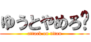 ゆうとやめろ💢 (attack on titan)