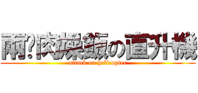 兩份肉燥飯の直升機 (attack on helicopter)