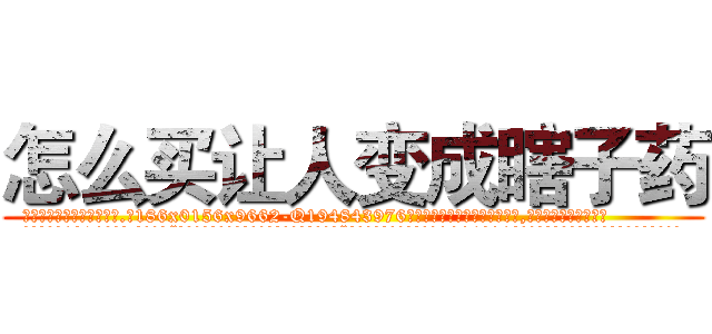 怎么买让人变成瞎子药 (怎么买让人变成瞎子药【电.话186x0156x9662-Q194843976林氏药业】我们做的是长期生意,靠的是老客户长期支持
参考消息网2月20日报道 韩媒称，“剩女多、离婚率高的城市，房价一定会上涨。”这是中国经济学家金岩石2016年12月参加在上海举行的房地产相关论坛时说的话。
)