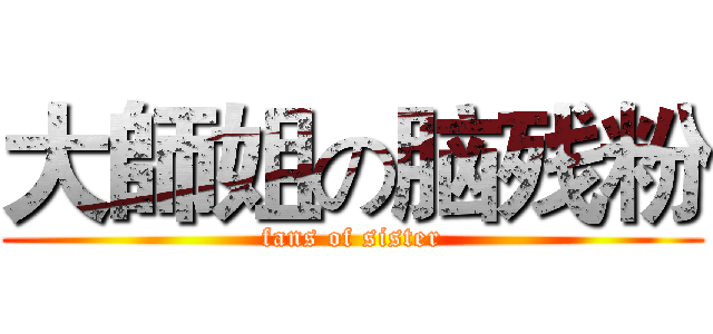 大師姐の脑残粉 (fans of sister)