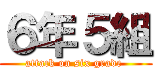 ６年５組 (attack on six grade )