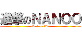 進撃のＮＡＮＯＯ (attack on titan)