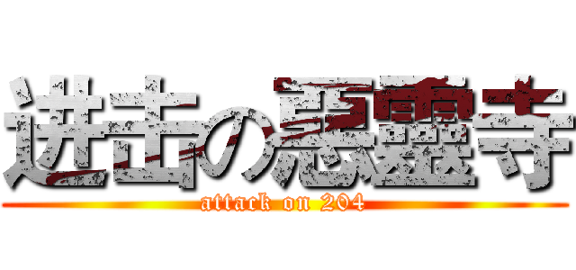 进击の惡靈寺 (attack on 204)