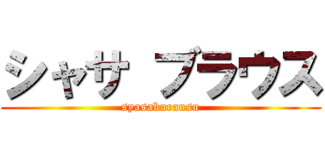 シャサ ブラウス (syasaburausu)