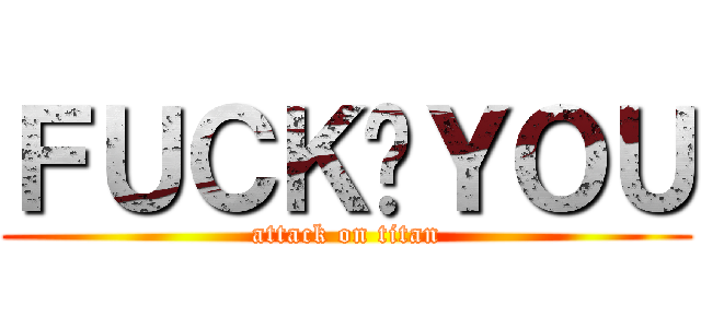 ＦＵＣＫ‧ＹＯＵ (attack on titan)