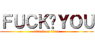 ＦＵＣＫ‧ＹＯＵ (attack on titan)