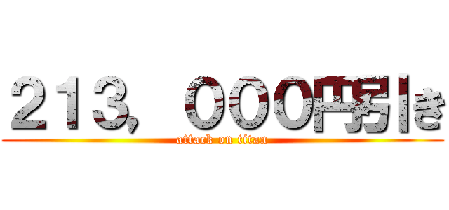 ２１３，０００円引き (attack on titan)