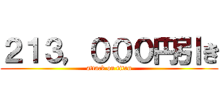 ２１３，０００円引き (attack on titan)