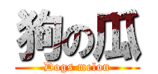 狗の瓜 (Dogs melon)