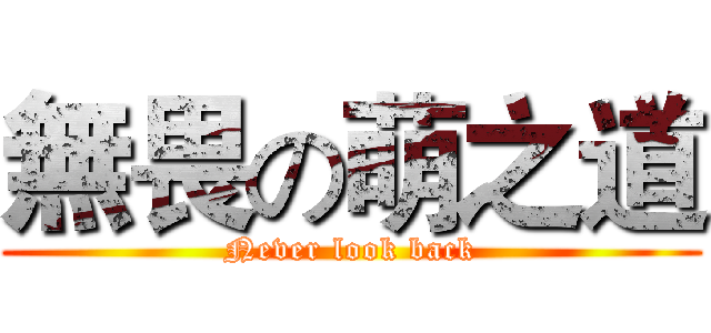 無畏の萌之道 (Never look back)
