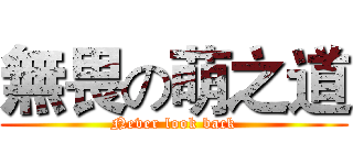 無畏の萌之道 (Never look back)