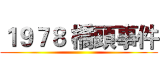 １９７８ 橋頭事件 ()