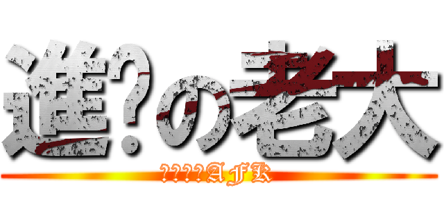 進擊の老大 (不要逼我AFK)