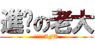 進擊の老大 (不要逼我AFK)