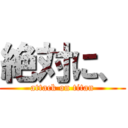 絶対に、 (attack on titan)