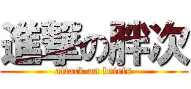 進撃の胖次 (attack on briefs)