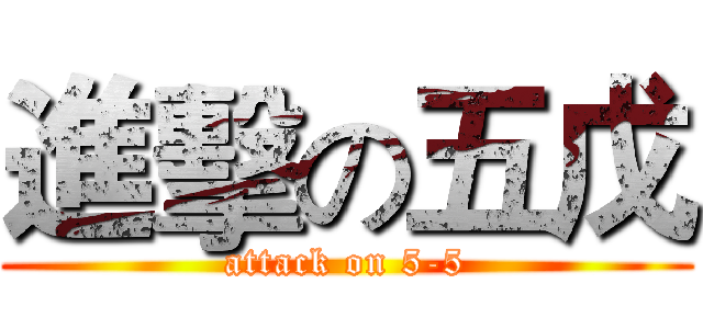 進擊の五戊 (attack on 5-5)