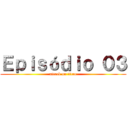 Ｅｐｉｓóｄｉｏ ０３ (attack on titan)