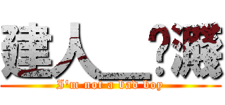 建人＿卟濺 (I\'m not a bad boy)