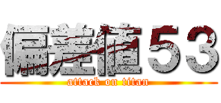 偏差値５３ (attack on titan)