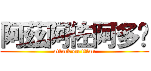 阿茲阿佐阿多爹 (attack on titan)