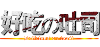 好吃の吐司 (Delicious on toast)