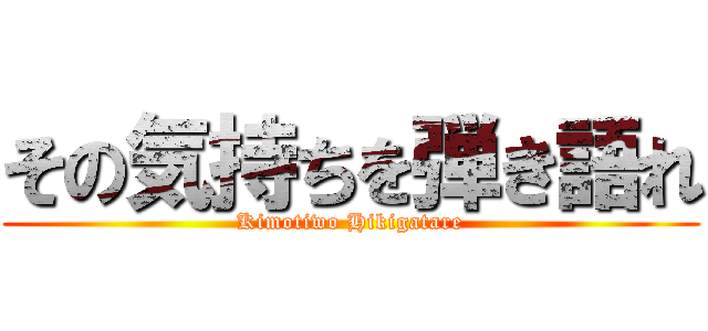 その気持ちを弾き語れ (Kimotiwo Hikigatare)