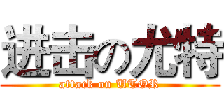 进击の尤特 (attack on UTOR)