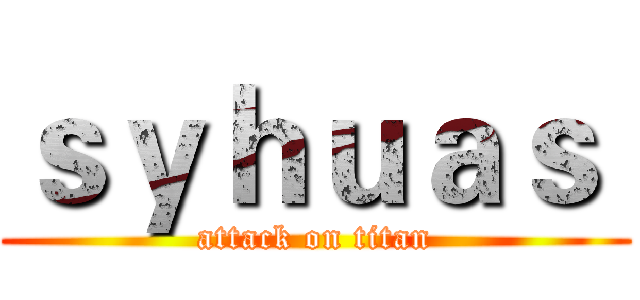 ｓｙｈｕａｓ  (attack on titan)