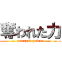 奪われた力 (usurped power)