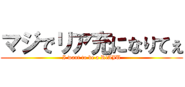 マジでリア充になりてぇ (I want to be a RlAJU)