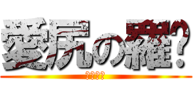 愛尻の羅鑫 (有夠愛尻)