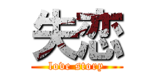 失恋 (love story)
