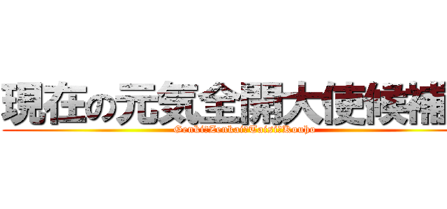 現在の元気全開大使候補者 (Genki　Zenkai　Taisi　Kouho)