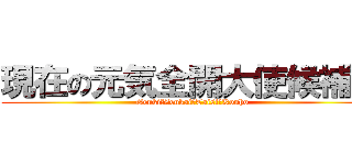 現在の元気全開大使候補者 (Genki　Zenkai　Taisi　Kouho)