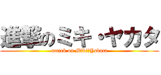 進撃のミキ・ヤカタ (attack on Miki・Yakata)