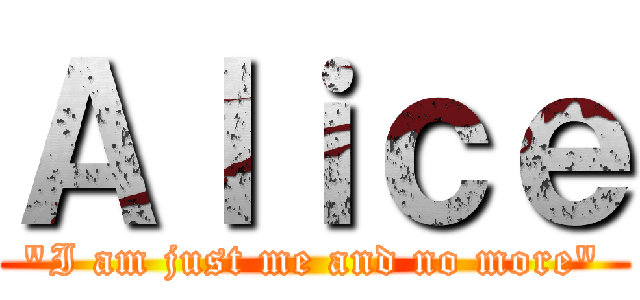 Ａｌｉｃｅ (\"I am just me and no more\")
