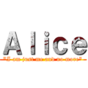 Ａｌｉｃｅ (\"I am just me and no more\")