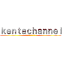 ｋｅｎｔａｃｈａｎｎｅｌ (チャンネル登録してなあ。)